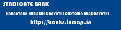 SYNDICATE BANK  KARNATAKA HUBLI BHADRAVATHI OLDTOWN BHADRAVATHI  banks information 